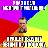 у нас в селі мєдпункт маленький краще піздуйте звіци по хорошому