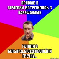 приїхав в сірагози-встрітились с карефанами гуляли в більярд,біседували,їли гречку...