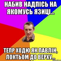 набив надпісь на якомусь язиці... тепр ходю як павлін, локтьом до верху...