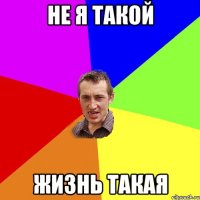 не я такой жизнь такая