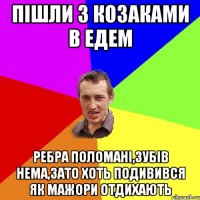 пішли з козаками в едем ребра поломані,зубів нема,зато хоть подивився як мажори отдихають