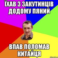 їхав з закутинців додому пяний впав поломав китайця