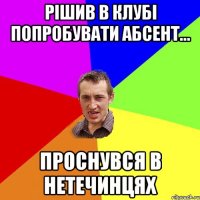 рішив в клубі попробувати абсент... проснувся в нетечинцях