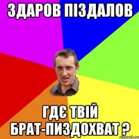 здаров піздалов гдє твій брат-пиздохват ?