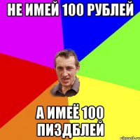 не имей 100 рублей а имеё 100 пиздблей