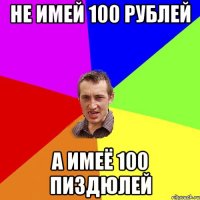 не имей 100 рублей а имеё 100 пиздюлей