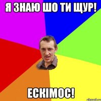 я знаю шо ти щур! ескімос!