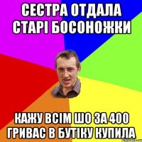 сестра отдала старі босоножки кажу всім шо за 400 гривас в бутіку купила