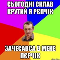 сьогодні склав крутий я рєпчік зачесавса в мене пєрчік