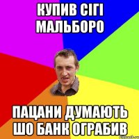 купив сігі мальборо пацани думають шо банк ограбив