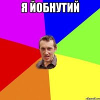 я йобнутий 