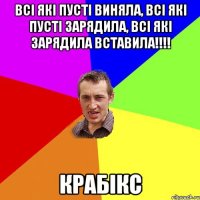 всі які пусті виняла, всі які пусті зарядила, всі які зарядила вставила!!! крабікс