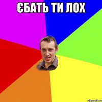 єбать ти лох 