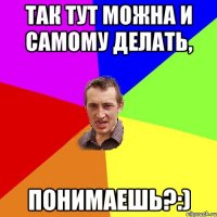 так тут можна и самому делать, понимаешь?:)