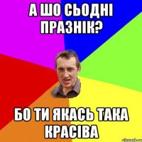 а шо сьодні празнік? бо ти якась така красіва