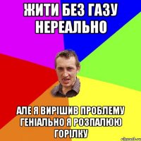 жити без газу нереально але я вирішив проблему геніально я розпалюю горілку