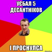 уєбал 5 десантніков і проснулса