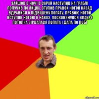 зайшов в ночі в сарай наступив на граблі получив по яйцях, ступив правой ногой назад вдравися о підвішену лопату, правою ногой вступив ногою в навоз, посковзнувся впав, з потолка зірвалася лопата і дала по лобі 