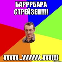 барррбара стрейзен!!! ууууу...уууууу..ууу!!!