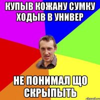 купыв кожану сумку ходыв в универ не понимал що скрыпыть