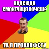 надєжда смоктунця хочєш? та я проканфєту