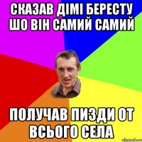 сказав дімі бересту шо він самий самий получав пизди от всього села