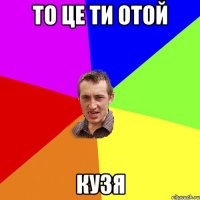 то це ти отой кузя