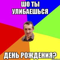 шо ты улибаешься день рождения?