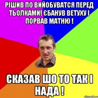 рішив по вийобуватся перед тьолками! єбанув ветуху і порвав матню ! сказав шо то так і нада !