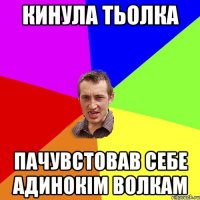 кинула тьолка пачувстовав себе адинокім волкам