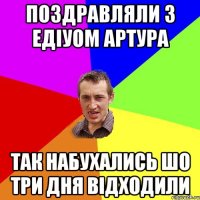 поздравляли з едіуом артура так набухались шо три дня відходили