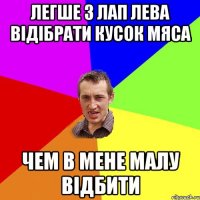 легше з лап лева відібрати кусок мяса чем в мене малу відбити