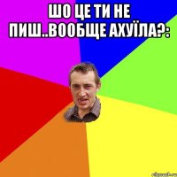 шо це ти не пиш..вообще ахуїла?: 