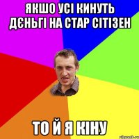 якшо усі кинуть дєньгі на стар сітізен то й я кіну