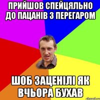 прийшов спейцяльно до пацанів з перегаром шоб заценілі як вчьора бухав