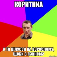 коритниа а ти цілуєся па взрослому, щоби з язиком?