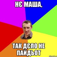 нє маша, так дєло не пайдьот