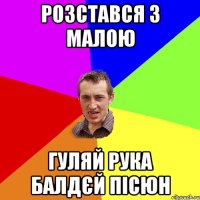 розстався з малою гуляй рука балдєй пісюн