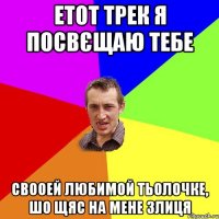 етот трек я посвєщаю тебе свооей любимой тьолочке, шо щяс на мене злиця