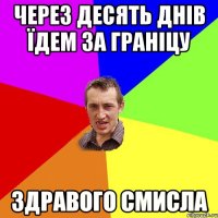 через десять днів їдем за граніцу здравого смисла