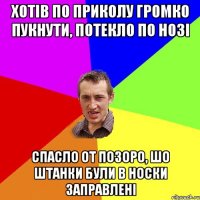 хотів по приколу громко пукнути, потекло по нозі спасло от позоро, шо штанки були в носки заправлені