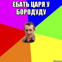 ебать царя у бородуду 