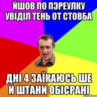 йшов по пэреулку увіділ тень от стовба дні 4 заїкаюсь ше й штани обісрані