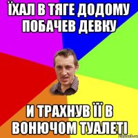 їхал в тяге додому побачев девку и трахнув її в вонючом туалеті