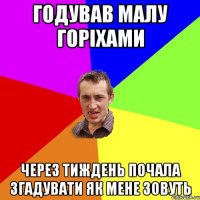 годував малу горіхами через тиждень почала згадувати як мене зовуть