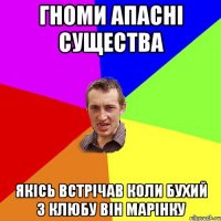 гноми апасні существа якісь встрічав коли бухий з клюбу він марінку