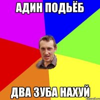 адин подьёб два зуба нахуй