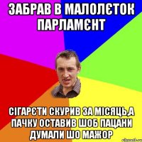 забрав в малолєток парламєнт сігарєти скурив за місяць,а пачку оставив шоб пацани думали шо мажор