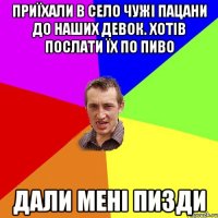 приїхали в село чужі пацани до наших девок. хотів послати їх по пиво дали мені пизди