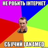 не робить інтернет єбучий lan4med